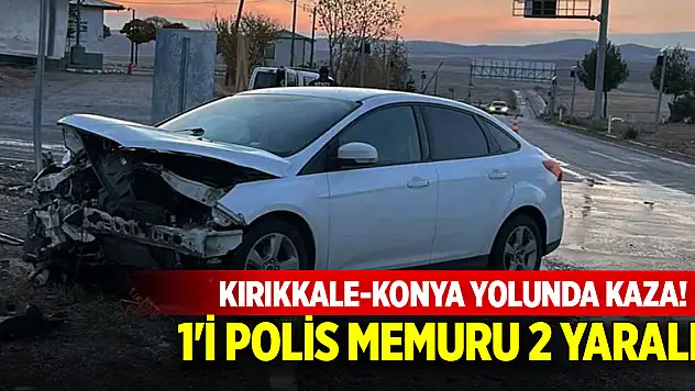 Kırıkkale-Konya yolunda kaza! 1'i polis memuru 2 yaralı