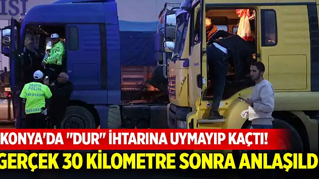 Konya'da 'Dur' ihtarına uymayıp kaçtı! Gerçek 30 kilometre sonra anlaşıldı