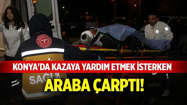 Konya'da kazaya yardım etmek isterken araba çarptı!