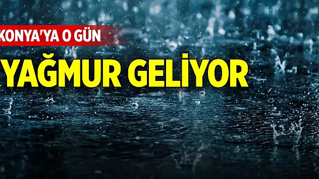 Konya'ya o gün yağmur geliyor