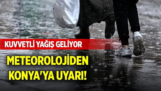 Meteorolojiden Konya'ya uyarı! Kuvvetli yağış geliyor