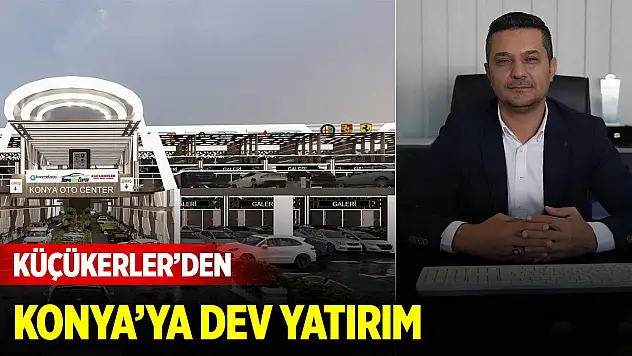 Küçükerler'den Konya'ya dev yatırım