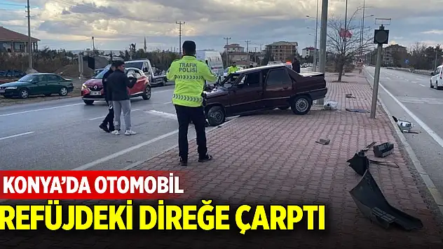 Konya'da otomobil refüjdeki direğe çarptı: 1 yaralı