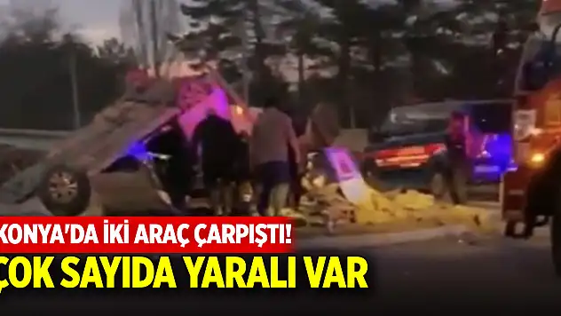 Konya'da iki araç çarpıştı! Çok sayıda yaralı var