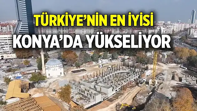 Türkiye'nin en iyisi  Konya'da yükseliyor