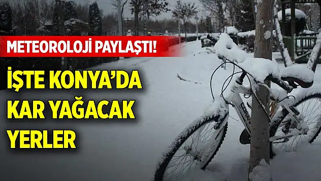 Meteoroloji paylaştı! İşte Konya'da kar yağacak yerler