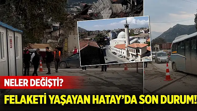 Felaketi yaşayan Hatay'da son durum! Neler değişti?