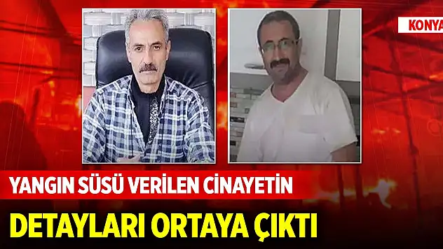 Konya'da yangın süsü verilen cinayetin detayları ortaya çıktı