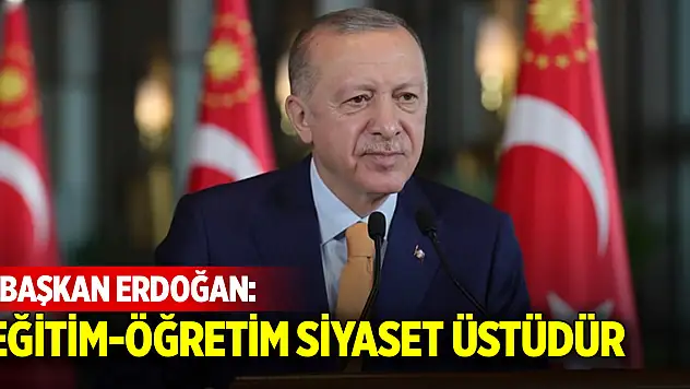 Cumhurbaşkanı Erdoğan: Eğitim-öğretim siyaset üstüdür