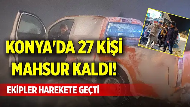 Konya'da 27 kişi mahsur kaldı! Ekipler harekete geçti