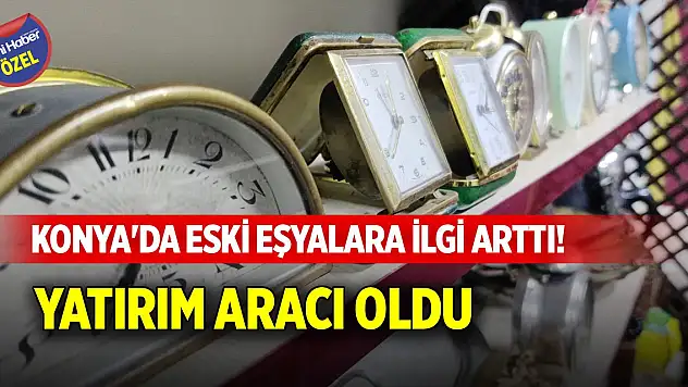 Konya'da eski eşyalara ilgi arttı! Yatırım aracı oldu