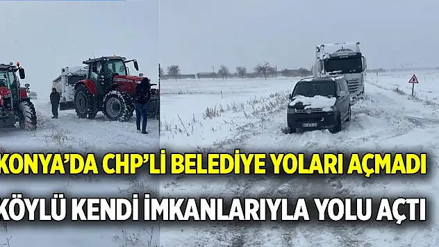 Konya'da CHP'li belediye yoları açmadı  Köylü kendi imkanlarıyla yolu açtı