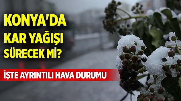 Konya'da kar yağışı sürecek mi? İşte ayrıntılı hava durumu