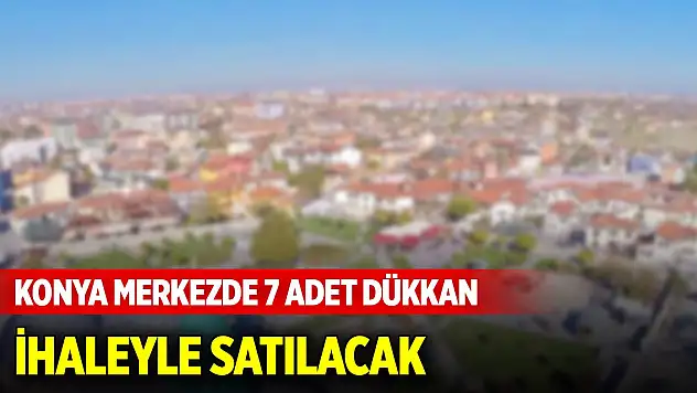 Konya merkezde 7 adet dükkan ihaleyle satılacak