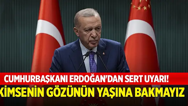 Cumhurbaşkanı Erdoğan'dan sert uyarı! Kimsenin gözünün yaşına bakmayız