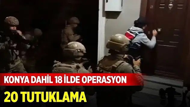 Konya dahil 18 ilde DEAŞ operasyonu: 20 tutuklama