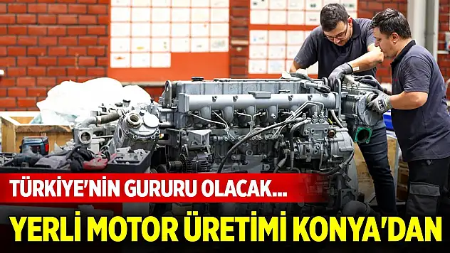 Türkiye'nin gururu olacak... Yerli motor üretimi Konya'dan