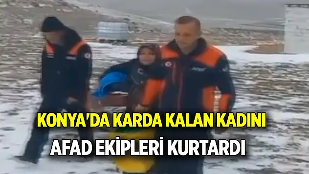 Konya'da karda kalan kadını AFAD ekipleri kurtardı