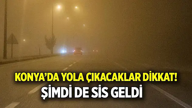 Konya'da yola çıkacaklar dikkat!  Şimdi de sis geldi