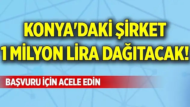 Konya'daki şirket 1 milyon lira dağıtacak! Başvuru için acele edin