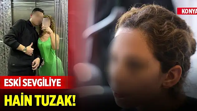 Konya'da kendisinden ayrılmak isteyen genç kıza eski sevgiliden hain tuzak