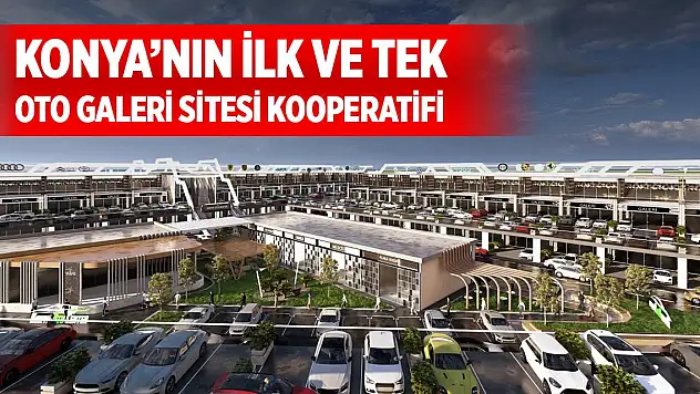 Konya'nın ilk ve tek oto galeri sitesi kooperatifi markalaşma yolunda