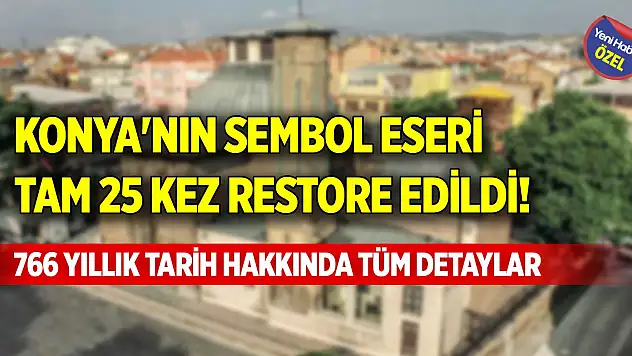 Konya'nın sembol eseri tam 25 kez restore edildi! 766 yıllık tarih hakkında tüm detaylar
