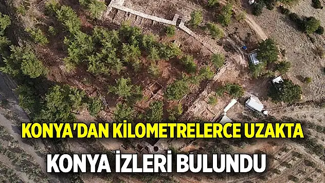 Konya'dan kilometrelerce uzakta Konya izleri bulundu