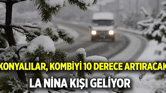 Konyalılar, kombiyi 10 derece artıracak  La Nina kışı geliyor