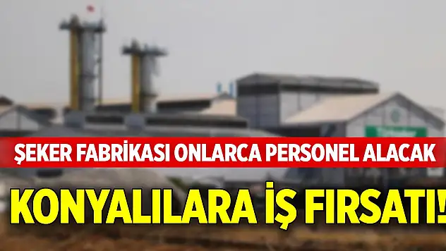 Konyalılara iş fırsatı! Şeker Fabrikası onlarca personel alacak