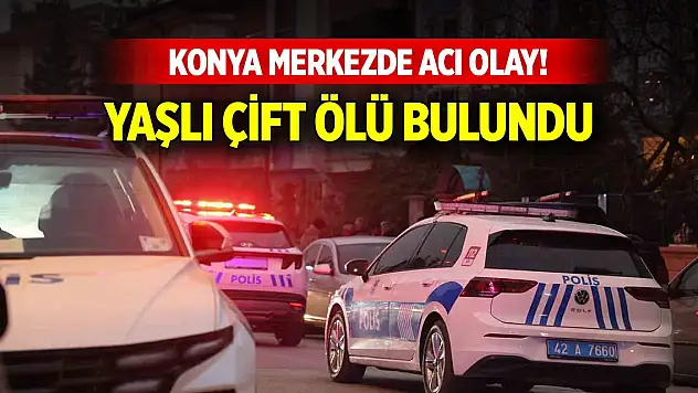 Konya merkezde acı olay... Yaşlı çift ölü bulundu