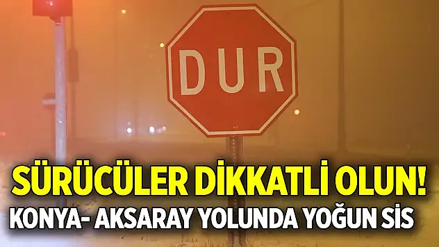 Sürücüler dikkatli olun!  Konya- Aksaray yolunda yoğun sis