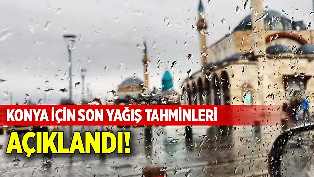 Konya için son yağış tahminleri açıklandı!