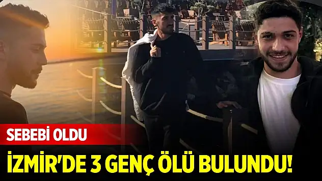İzmir'de 3 genç ölü bulundu! Sebebi oldu