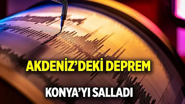 Akdeniz'deki deprem Konya'yı salladı