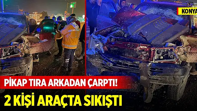 Konya'da pikap tıra arkadan çarptı! 2 kişi araçta sıkıştı