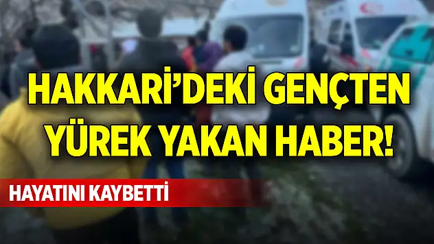 Hakkari'deki gençten yürek yakan haber! Hayatını kaybetti