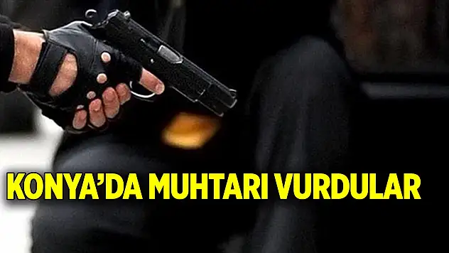 Konya'da muhtarı vurdular