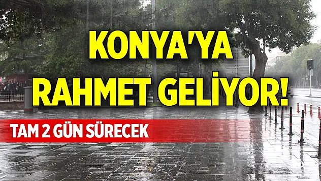 Konya'ya rahmet geliyor! Tam 2 gün sürecek