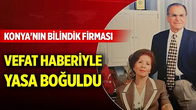 Konya'nın bilindik firması vefat haberiyle yasa boğuldu