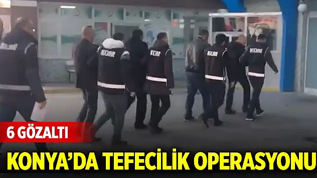 Konya'da tefecilik operasyonu: 6 gözaltı