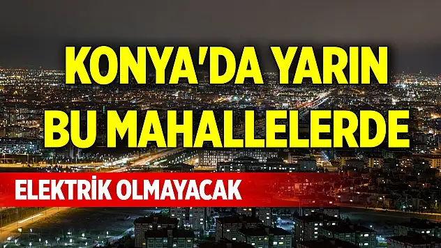 Konya'da yarın bu mahallelerde elektrik yok (9 Aralık 2024 Pazartesi)