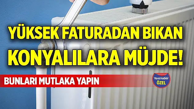 Yüksek faturadan bıkan Konyalılara müjde! Bunları mutlaka yapın