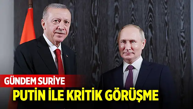 Gündem Suriye! Putin ile kritik görüşme