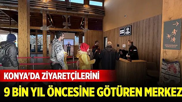 Konya'da ziyaretçilerini 9 bin yıl öncesine götüren merkez