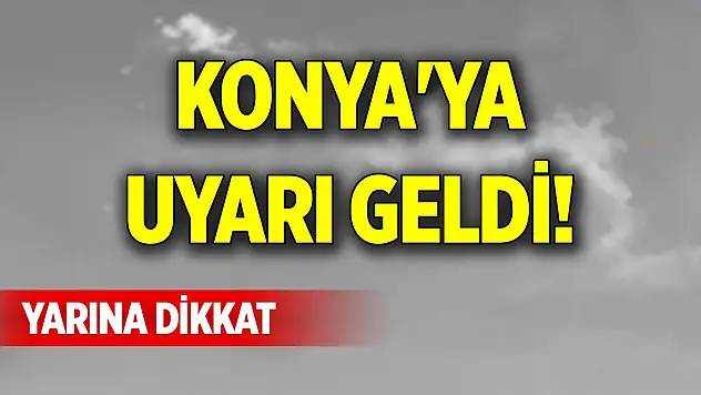 Konya'ya uyarı geldi! Yarına dikkat