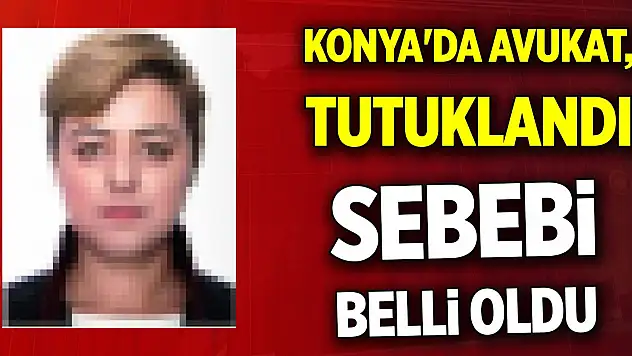 Konya'da avukat tutuklandı! Sebebi belli oldu