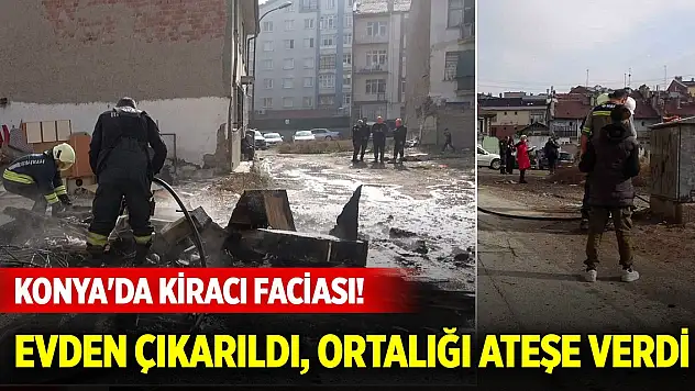 Konya merkezde kiracı faciası! Evden çıkarıldı, ortalığı ateşe verdi