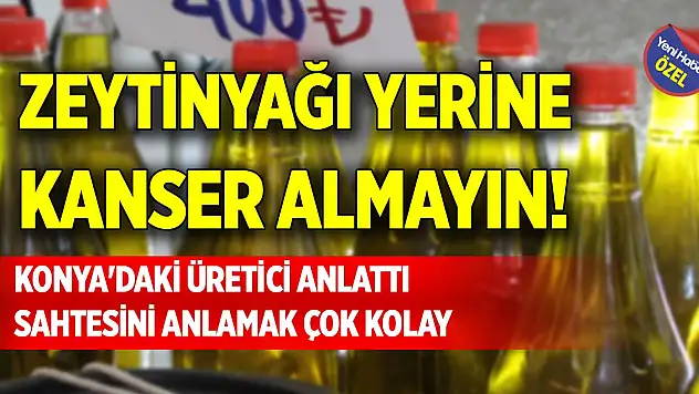 Zeytinyağı yerine kanser almayın! Konya'daki üretici anlattı, sahtesini anlamak çok kolay