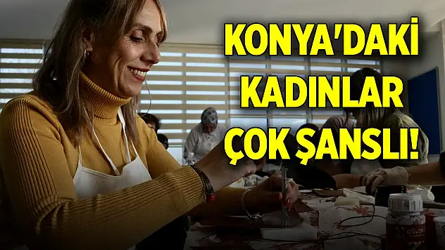 Konya'daki kadınlar çok şanslı! Burada her türlü eğitim var